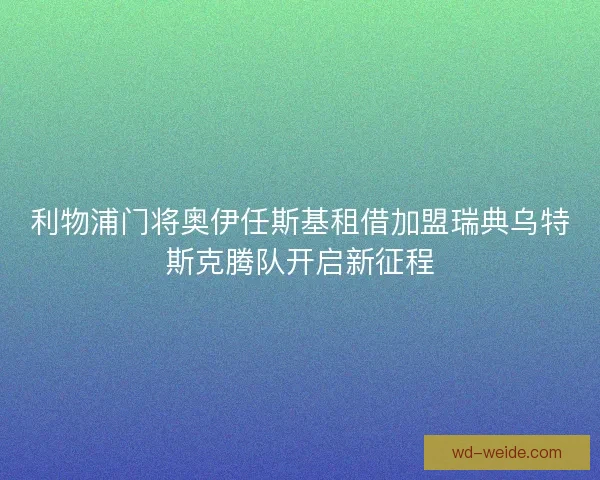利物浦门将奥伊任斯基租借加盟瑞典乌特斯克腾队开启新征程 利物浦门将奥伊任斯基租借加盟瑞典乌特斯克腾队开启新征程