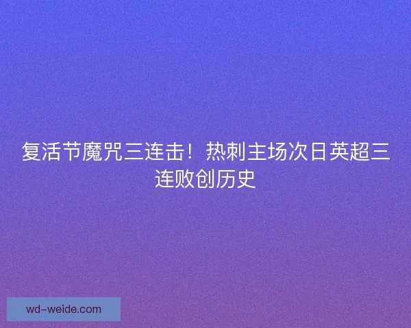 复活节魔咒三连击！热刺主场次日英超三连败创历史